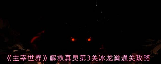 主宰世界解救真灵第3关冰龙巢游戏画面
