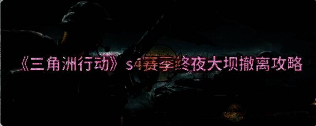 三角洲行动 s4 赛季终夜大坝场景图