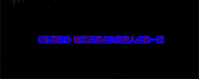 《桃源记2》游戏相关地图资源示意图