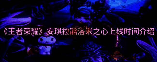 王者荣耀安琪拉酷洛米之心相关宣传图