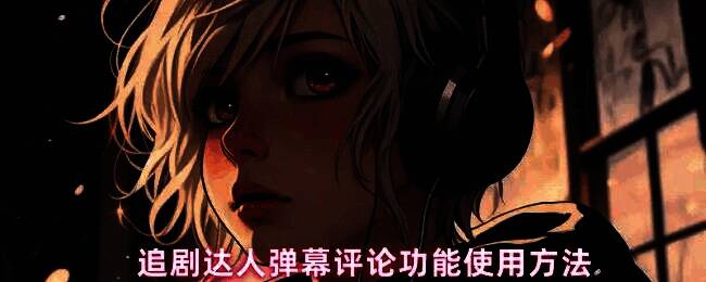 追剧达人弹幕功能操作界面展示,界面底部显示弹幕按钮和评论内容