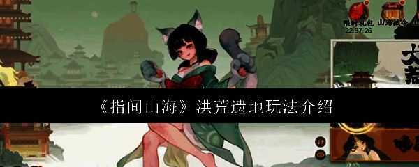 《指间山海》洪荒遗地玩法界面展示，界面中央为洪荒遗迹入口按钮