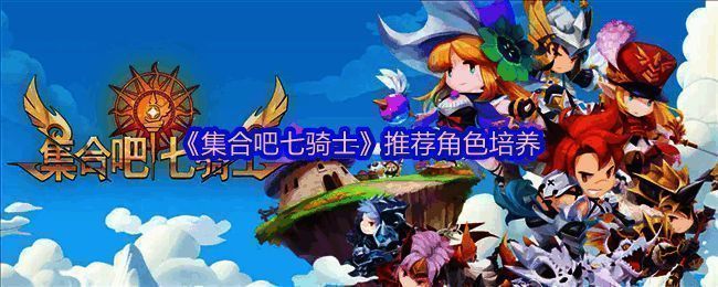 《集合吧七骑士》推荐培养的英雄角色展示,包含远程、防御、近战与功能型代表人物立绘