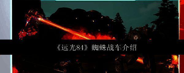 《远光84》中蜘蛛战车整体外观展示,机械感十足的四足结构搭配紧凑驾驶舱,充满科技战斗气息