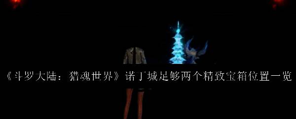 《斗罗大陆:猎魂世界》诺丁城全景地图,标注多个宝箱位置与探索路线